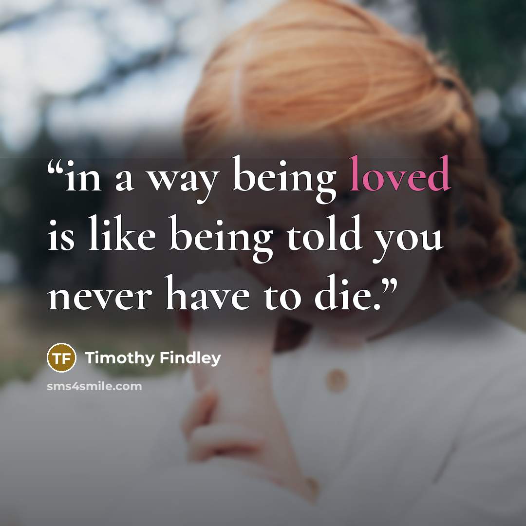 “in a way being loved is like being told you never have to die.” quote by Timothy Findley