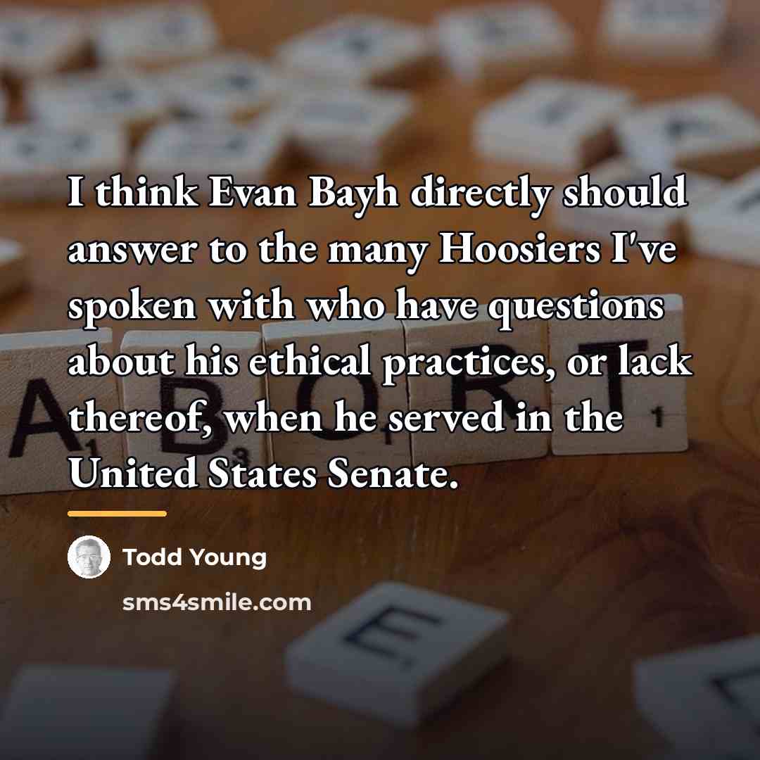 “I think Evan Bayh directly should answer to the many…” quote by Todd Young