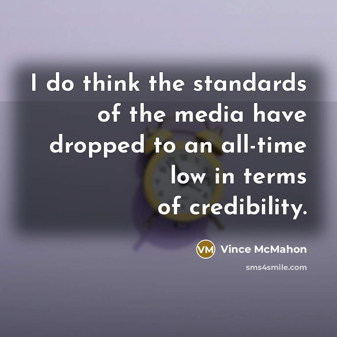 “I do think the standards of the media have dropped…” quote by Vince McMahon