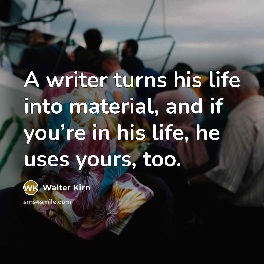 “A writer turns his life into material, and if you’re…” quote by Walter Kirn