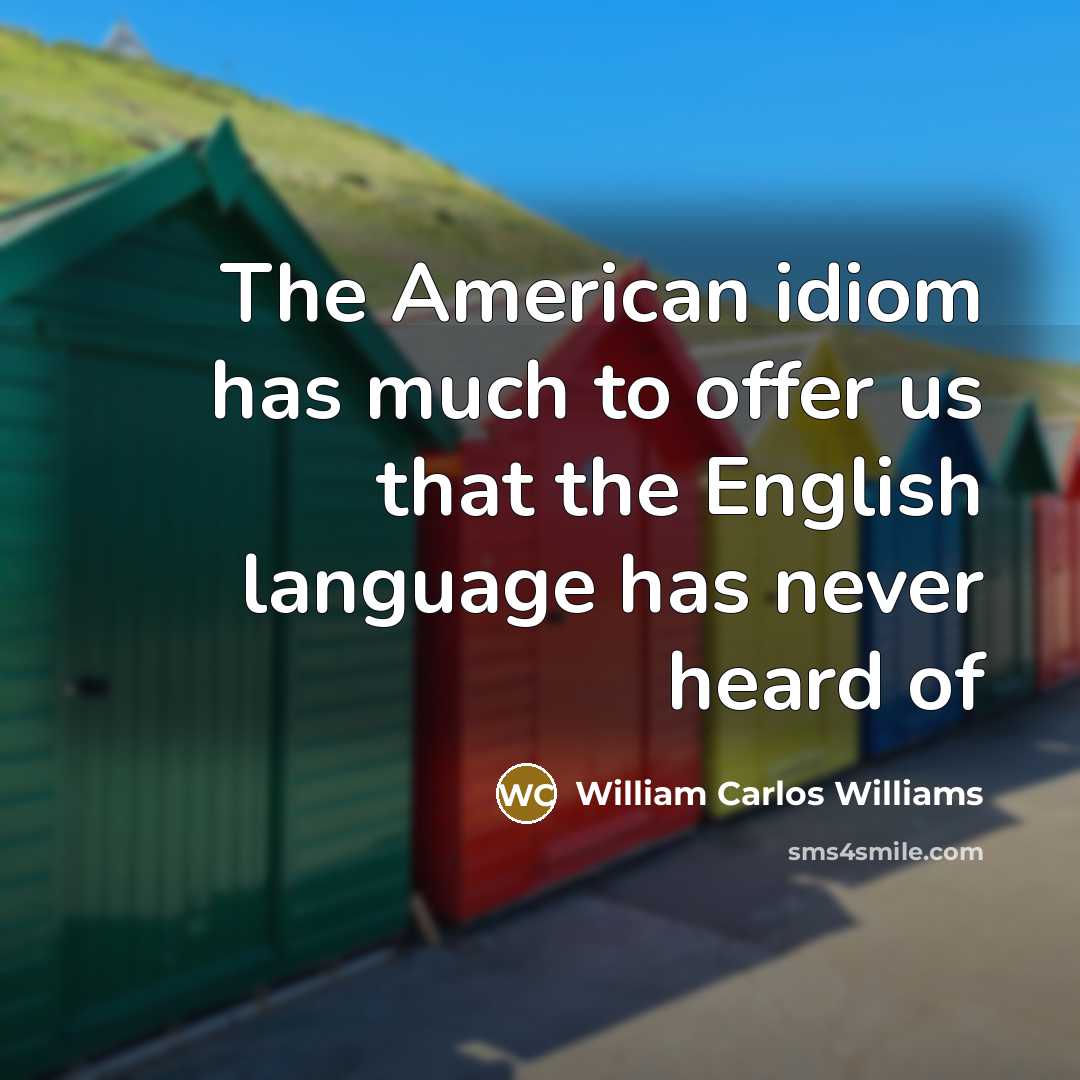 “The American idiom has much to offer us that the…” quote by William Carlos Williams