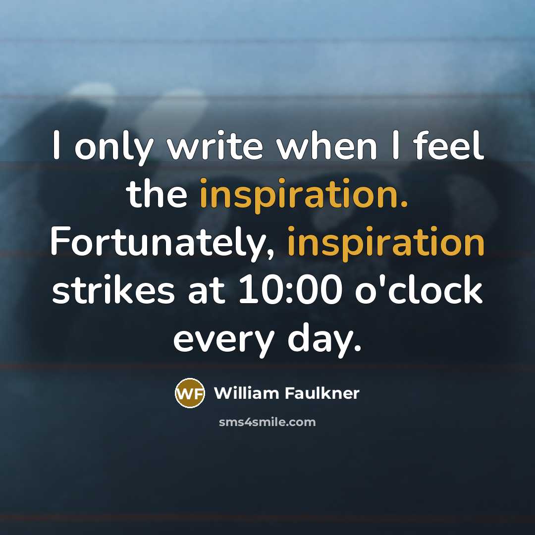 “I only write when I feel the inspiration. Fortunately, inspiration…” quote by William Faulkner
