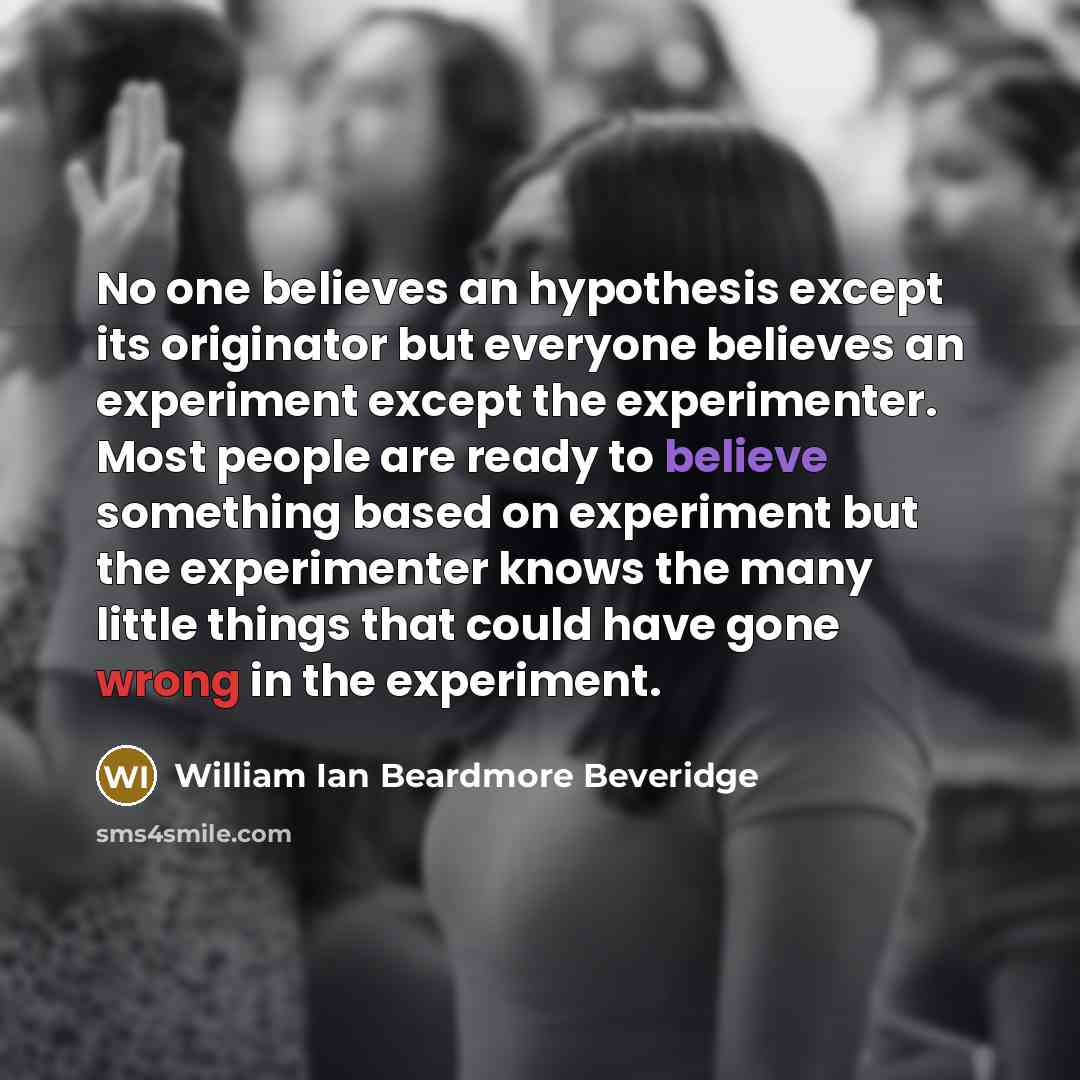 “No one believes an hypothesis except its originator but everyone…” quote by William Ian Beardmore Beveridge