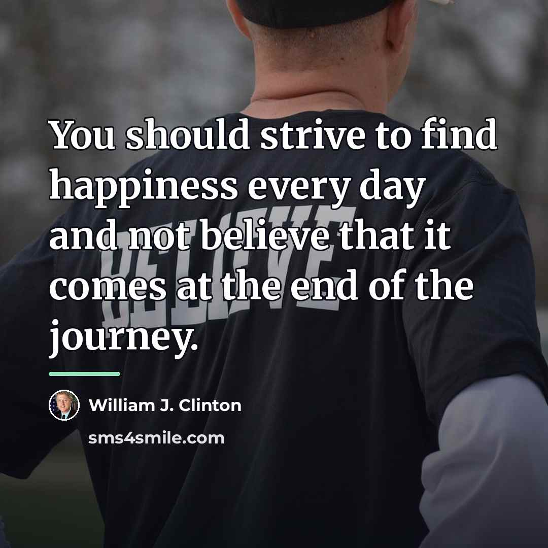 “You should strive to find happiness every day and not…” quote by William J. Clinton