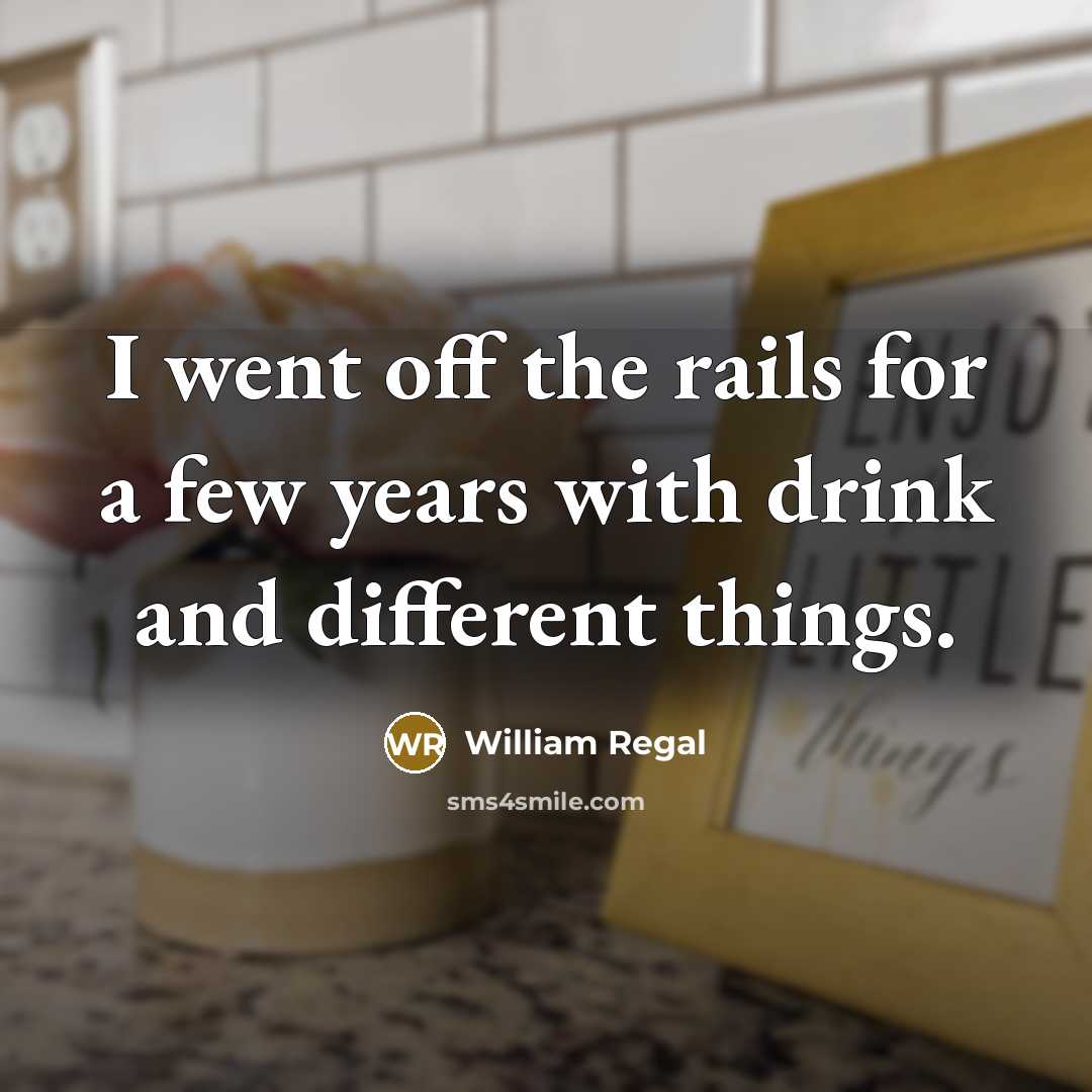 “I went off the rails for a few years with…” quote by William Regal