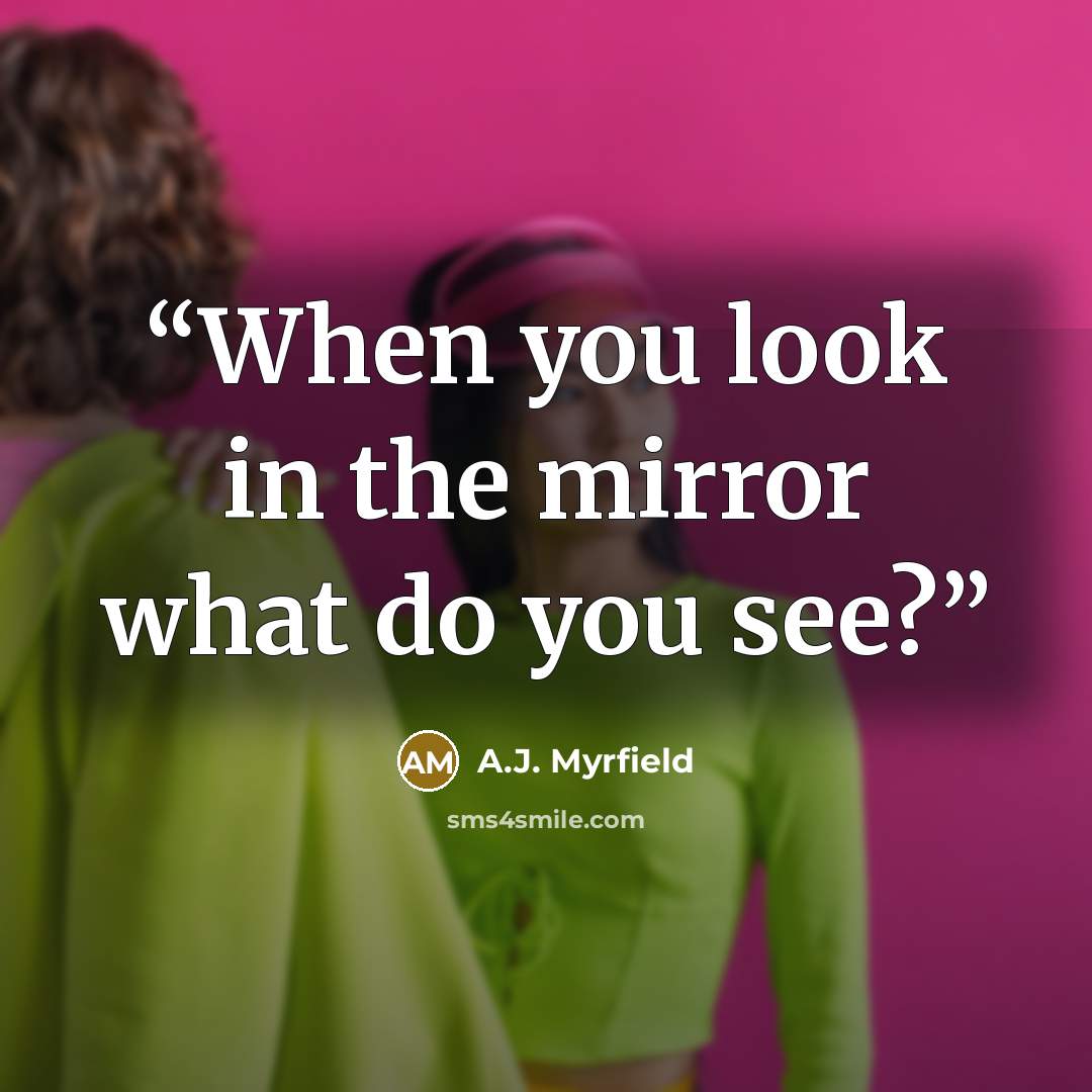 “When you look in the mirror what do you see?” quote by A.J. Myrfield