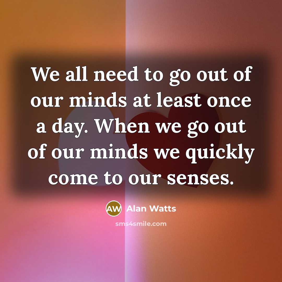 “We all need to go out of our minds at…” quote by Alan Watts