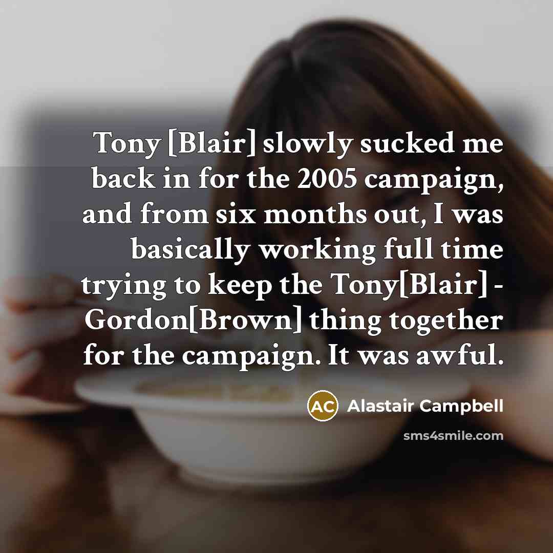 “Tony [Blair] slowly sucked me back in for the 2005…” quote by Alastair Campbell