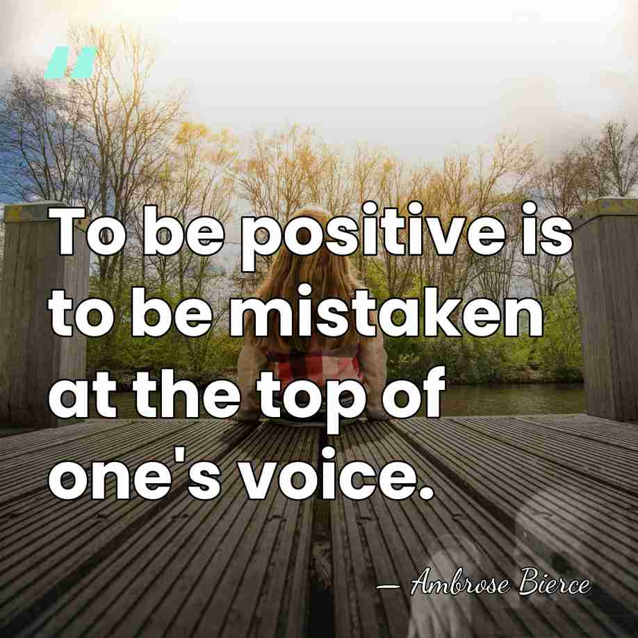 To be positive is to be mistaken at the top of one's&hellip; - Ambrose Bierce