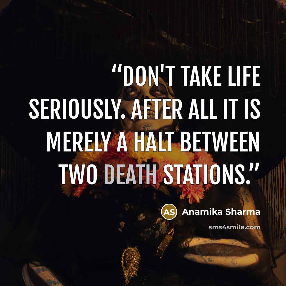 “Don't take life Seriously. After all it is merely a halt between two death stations.” quote by Anamika Sharma