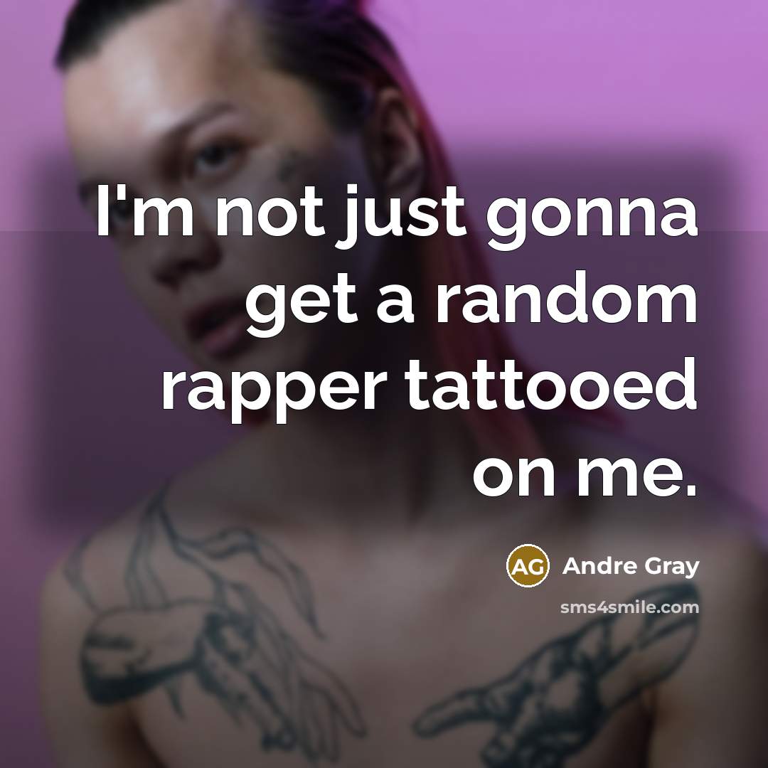 “I'm not just gonna get a random rapper tattooed on…” quote by Andre Gray
