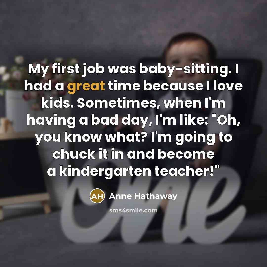 “My first job was baby-sitting. I had a great time…” quote by Anne Hathaway