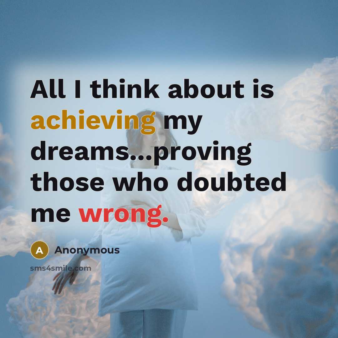 “All I think about is achieving my dreams...proving those who doubted me wrong.” quote by Anonymous