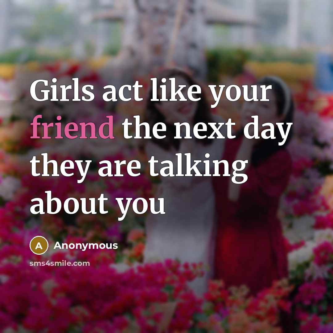 “Girls act like your friend the next day they are talking about you” quote by Anonymous