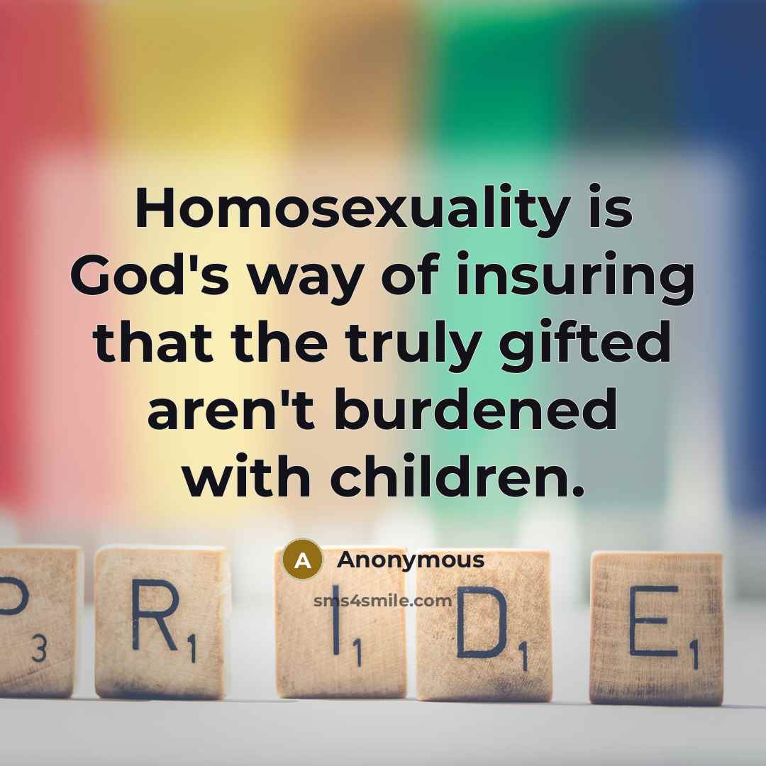 “Homosexuality is God's way of insuring that the truly gifted…” quote by Anonymous