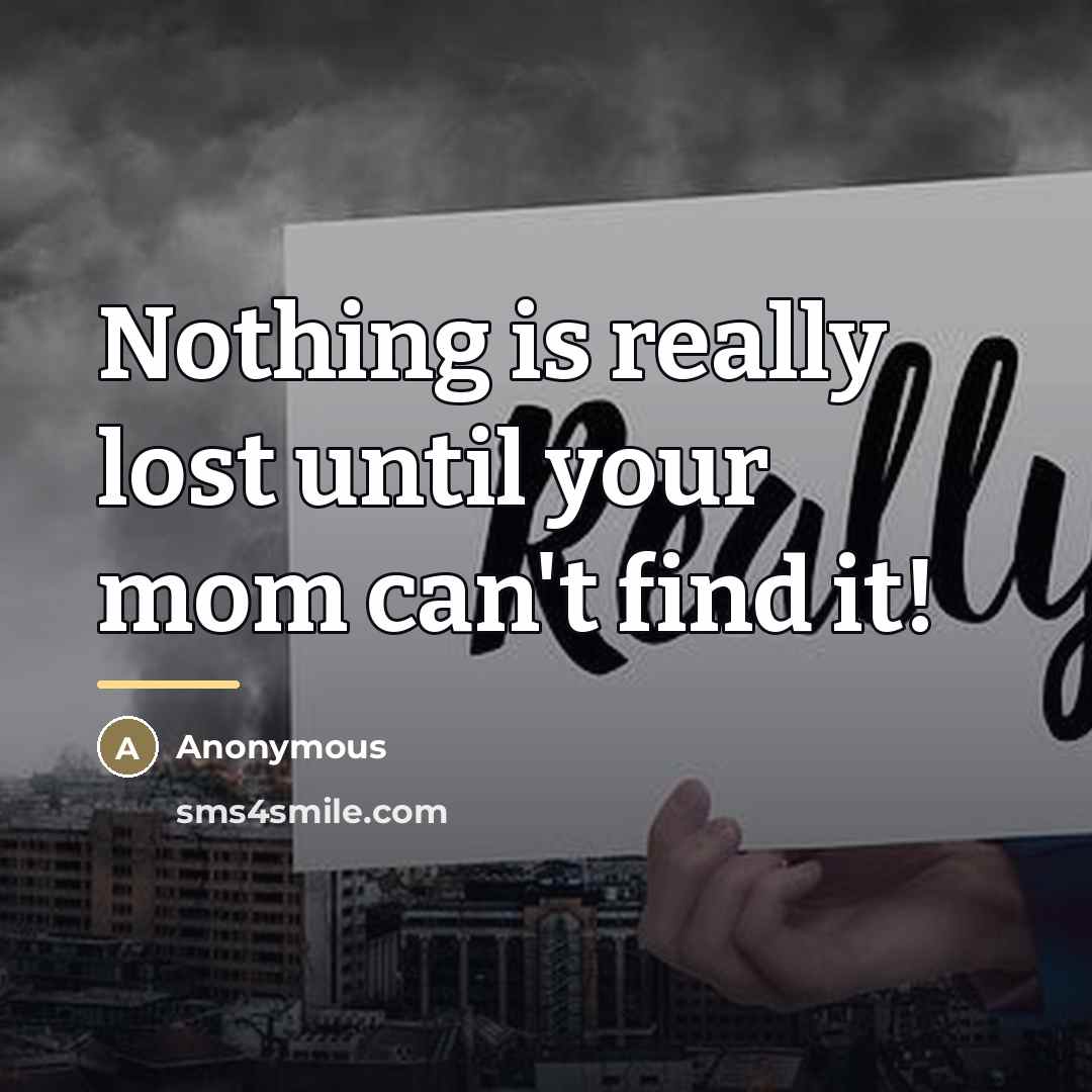 “Nothing is really lost until your mom can't find it!…” quote by Anonymous