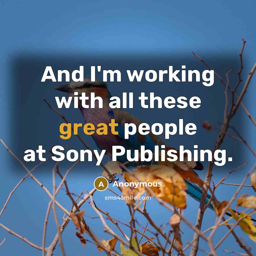 “And I'm working with all these great people at Sony…” quote by Anonymous
