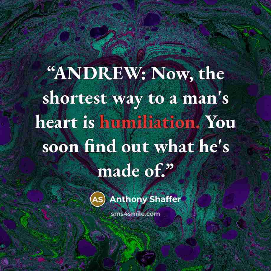 “ANDREW: Now, the shortest way to a man's heart is humiliation. You soon find out what he's made of.” quote by Anthony Shaffer