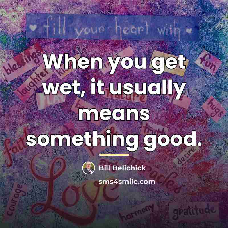 “When you get wet, it usually means something good.…” quote by Bill Belichick