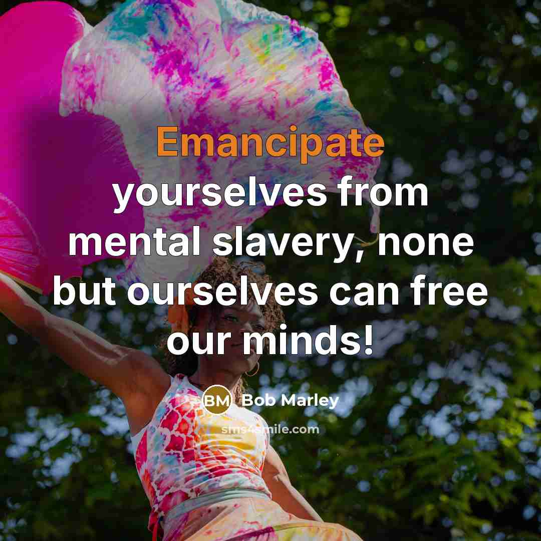 “Emancipate yourselves from mental slavery, none but ourselves can free…” quote by Bob Marley