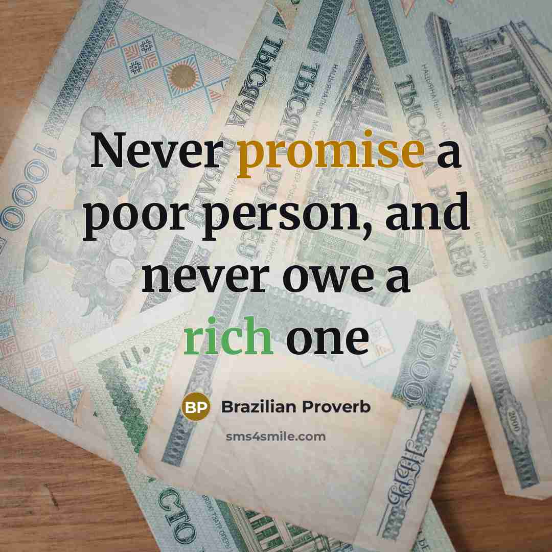 “Never promise a poor person, and never owe a rich…” quote by Brazilian Proverb