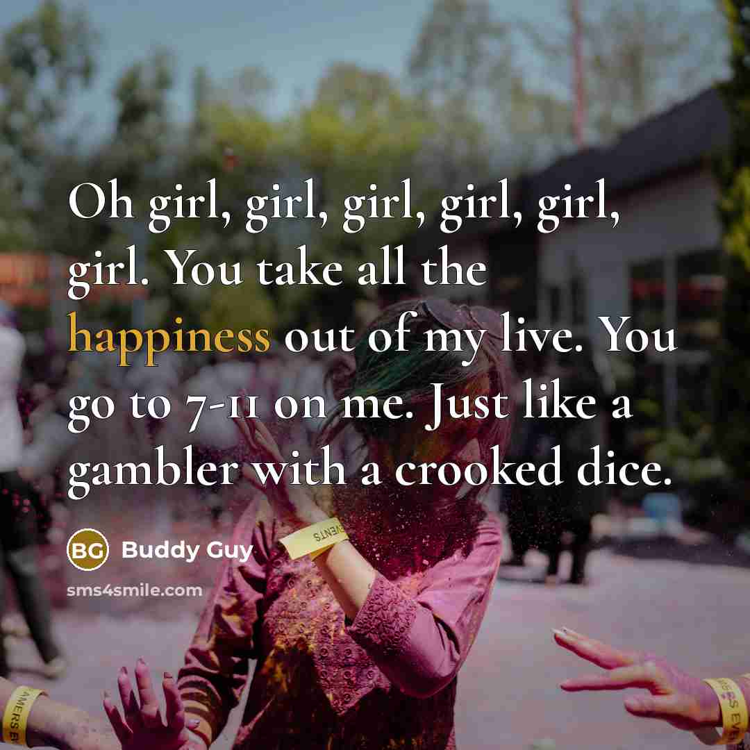 “Oh girl, girl, girl, girl, girl, girl. You take all…” quote by Buddy Guy