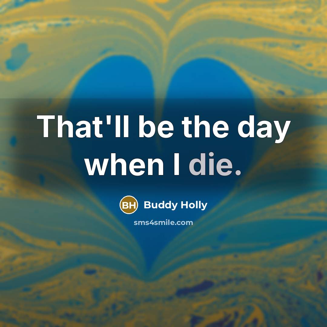 “That'll be the day when I die.…” quote by Buddy Holly