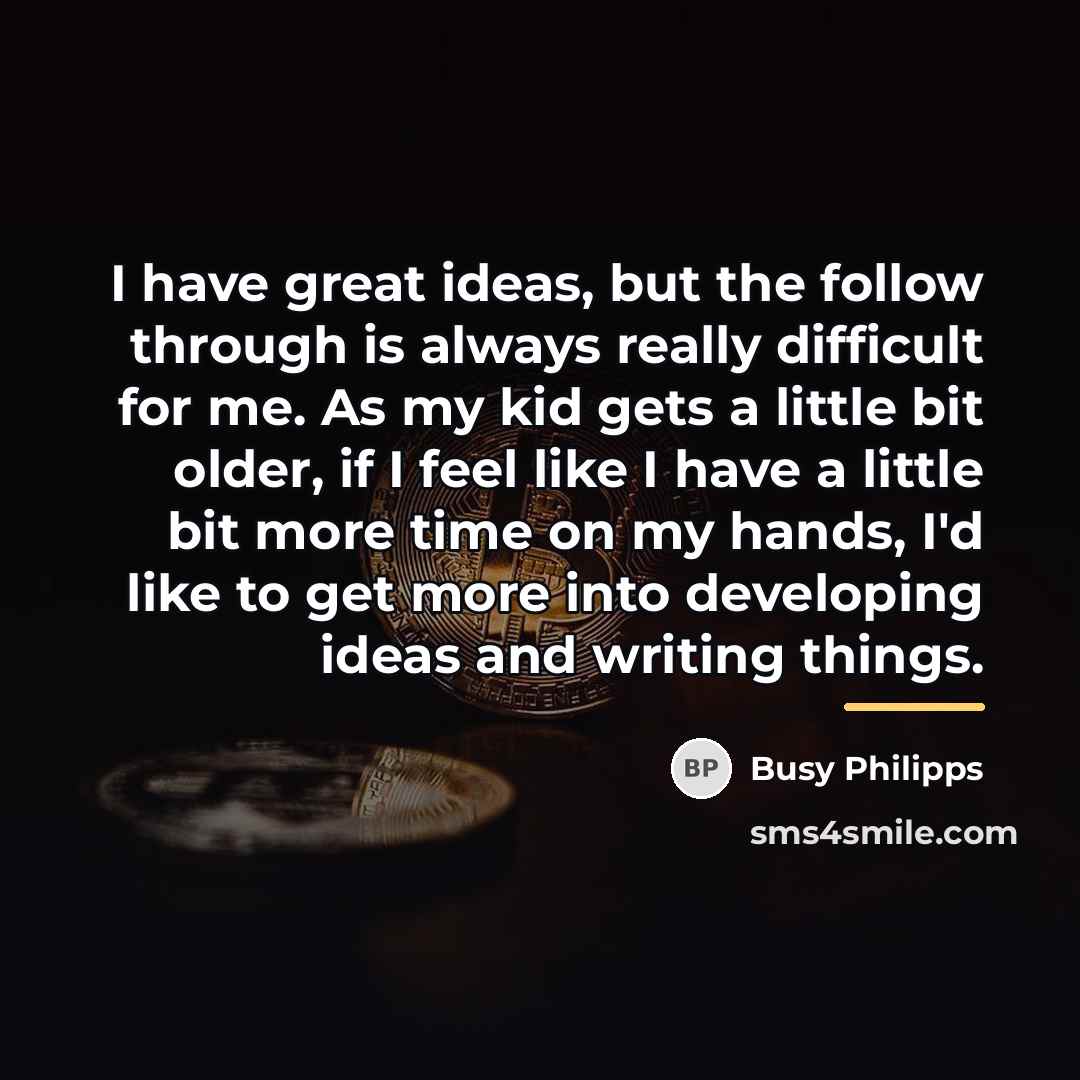 “I have great ideas, but the follow through is always…” quote by Busy Philipps