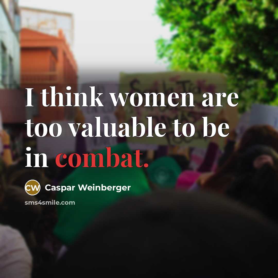 “I think women are too valuable to be in combat.…” quote by Caspar Weinberger