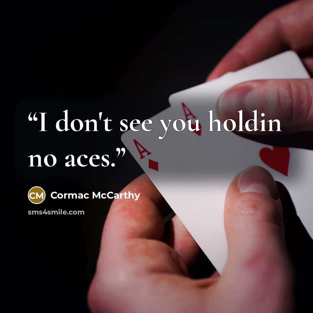“I don't see you holdin no aces.” quote by Cormac McCarthy
