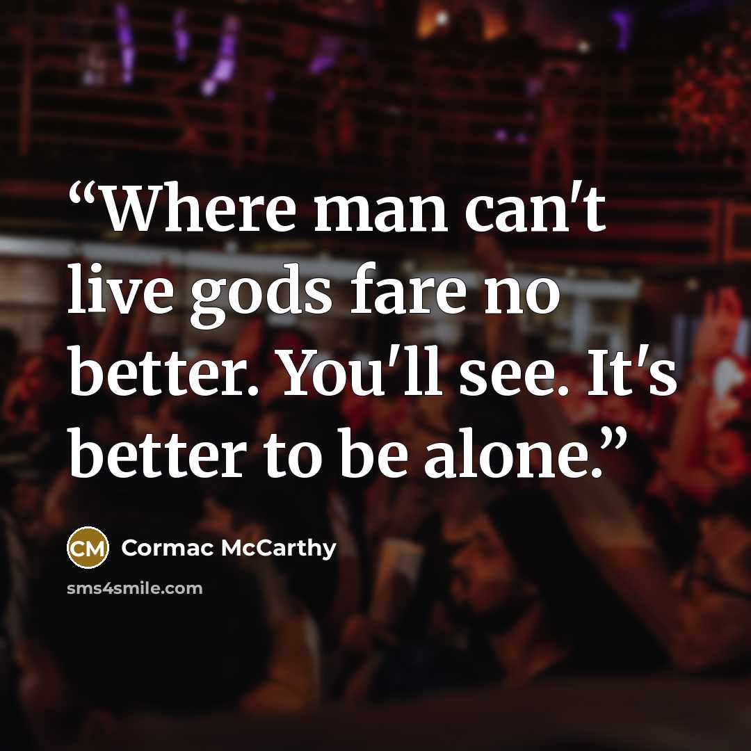 “Where man can't live gods fare no better. You'll see. It's better to be alone.” quote by Cormac McCarthy