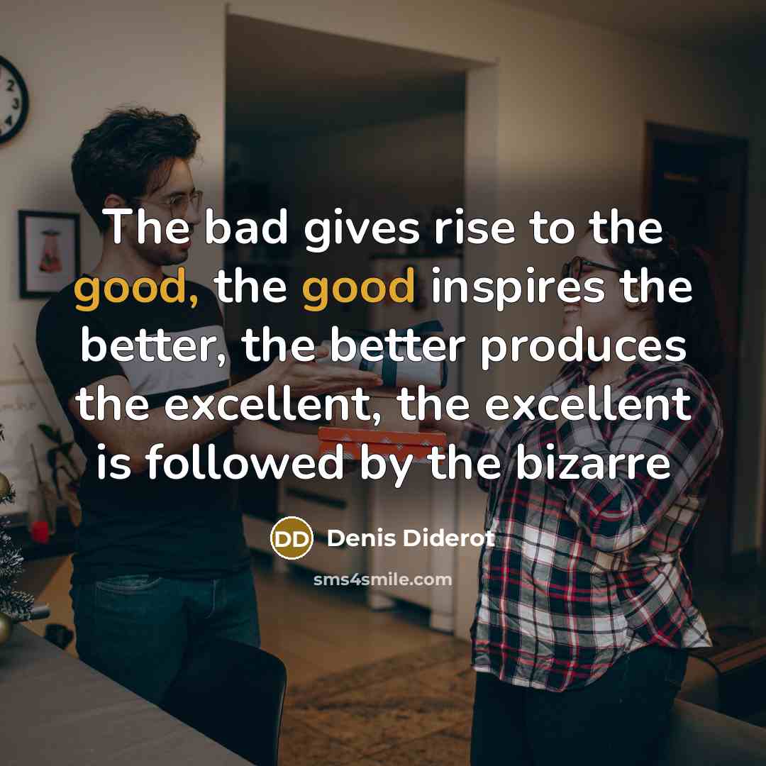 “The bad gives rise to the good, the good inspires…” quote by Denis Diderot