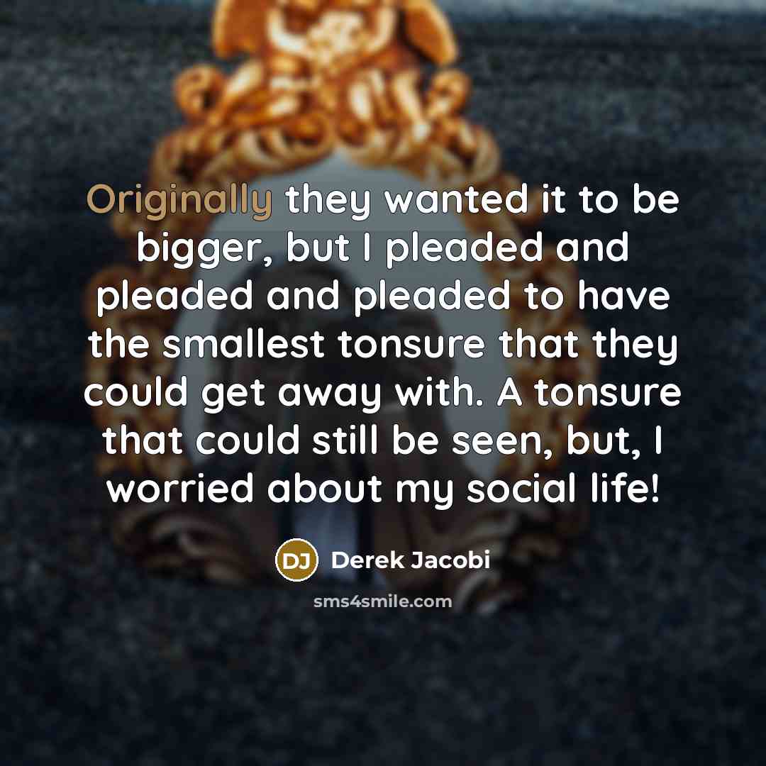 “Originally they wanted it to be bigger, but I pleaded…” quote by Derek Jacobi