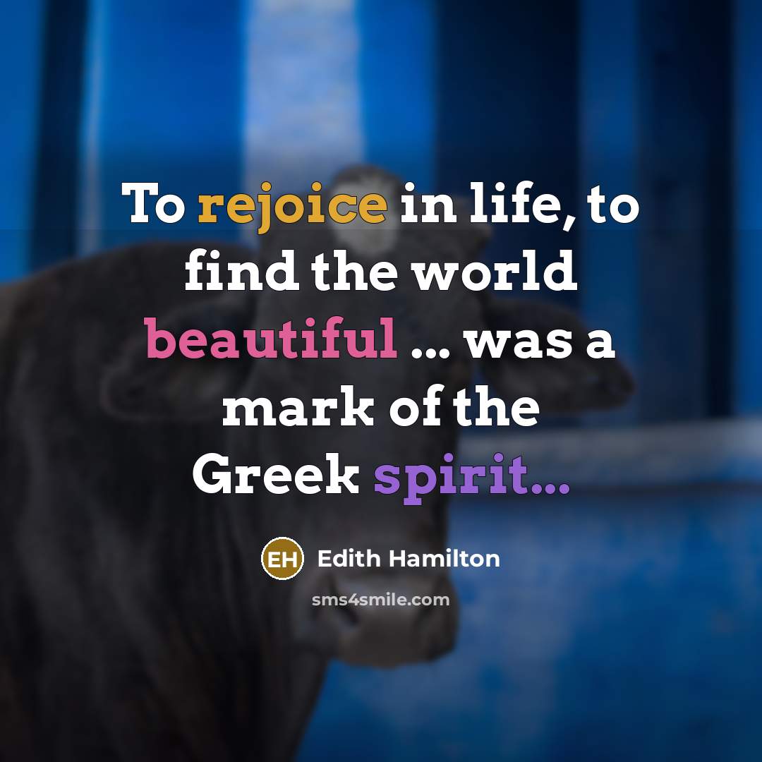 “To rejoice in life, to find the world beautiful ...…” quote by Edith Hamilton