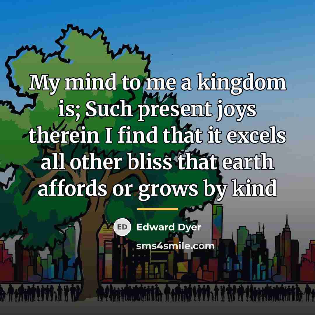 “My mind to me a kingdom is; Such present joys…” quote by Edward Dyer