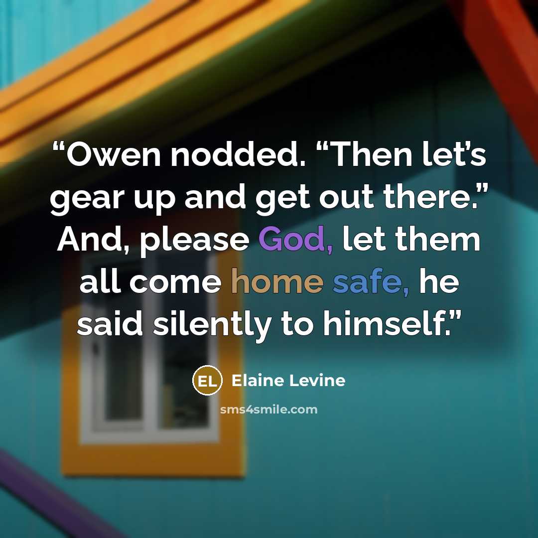 “Owen nodded. “Then let’s gear up and get out there.” And, please God, let them all come home safe, he said silently to himself.” quote by Elaine Levine