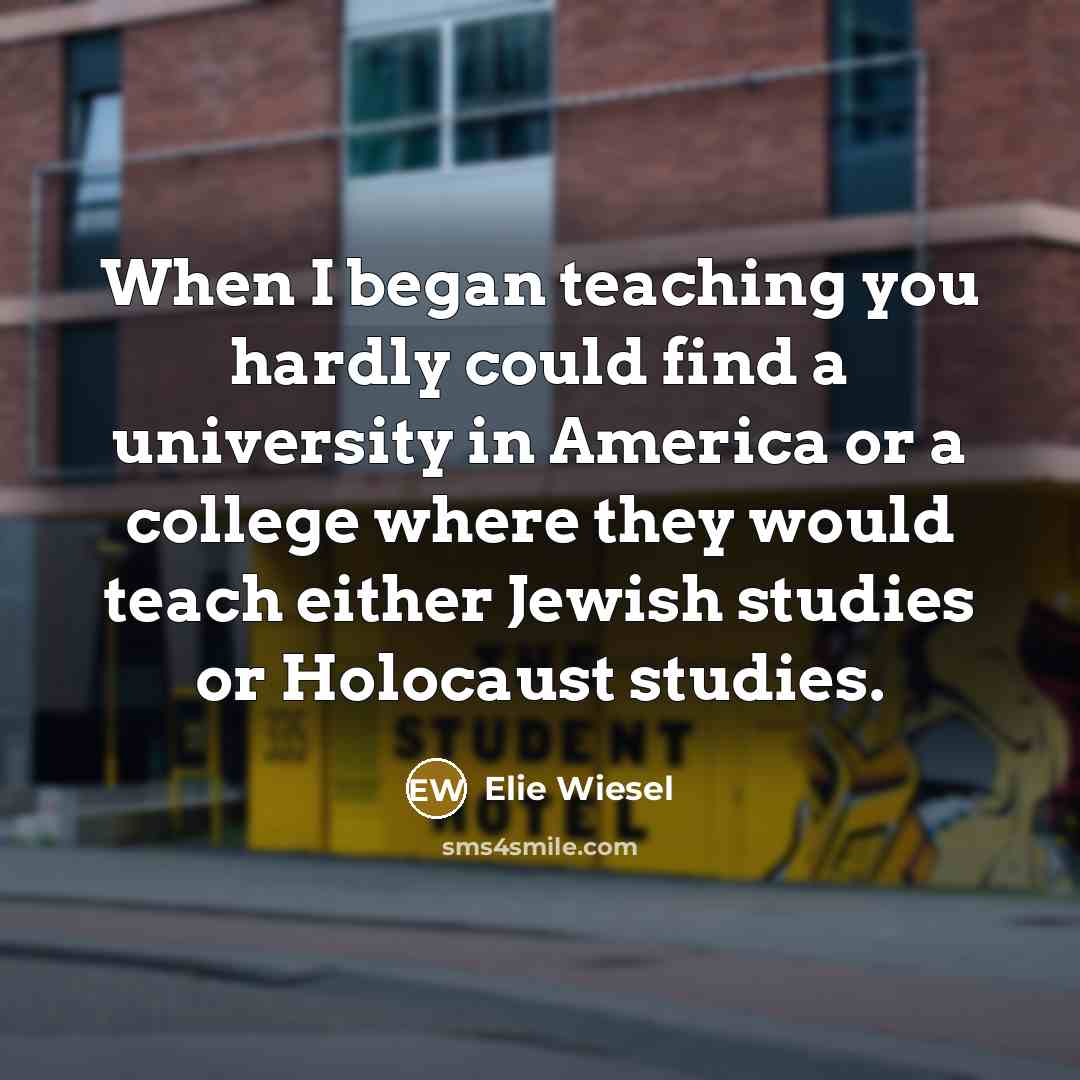 “When I began teaching you hardly could find a university…” quote by Elie Wiesel