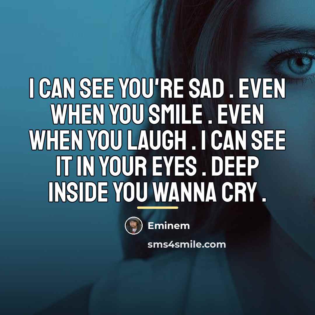 “I Can See You're Sad . Even When You Smile…” quote by Eminem