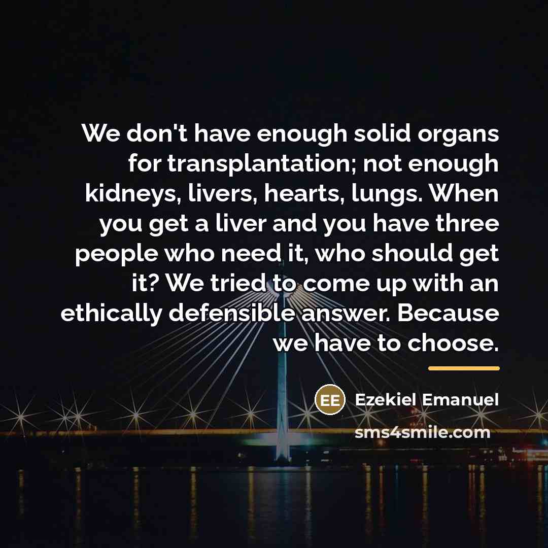 “We don't have enough solid organs for transplantation; not enough…” quote by Ezekiel Emanuel