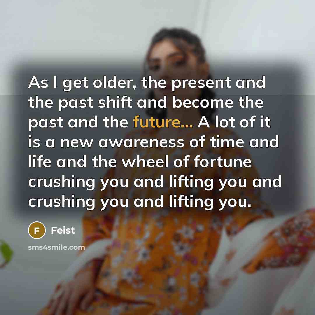 “As I get older, the present and the past shift…” quote by Feist