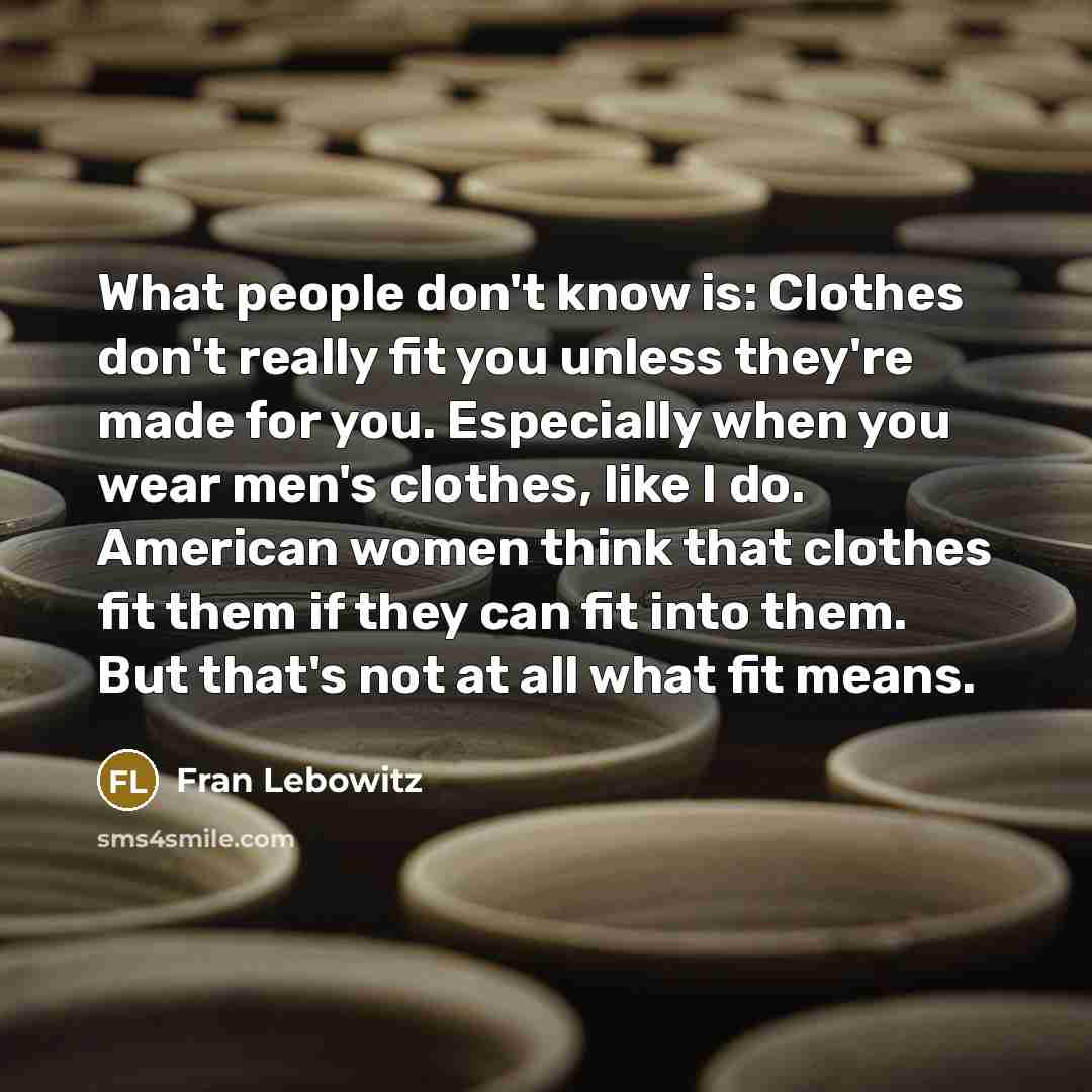 “What people don't know is: Clothes don't really fit you…” quote by Fran Lebowitz