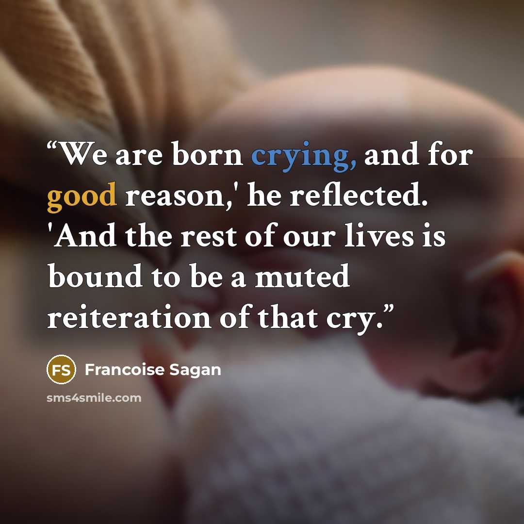 “We are born crying, and for good reason,' he reflected. 'And the rest of our lives is bound to be a muted reiteration of that cry.” quote by Françoise Sagan