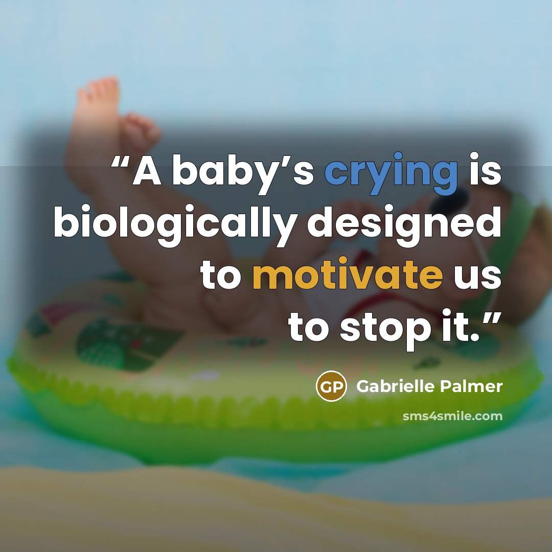 “A baby’s crying is biologically designed to motivate us to stop it.” quote by Gabrielle Palmer