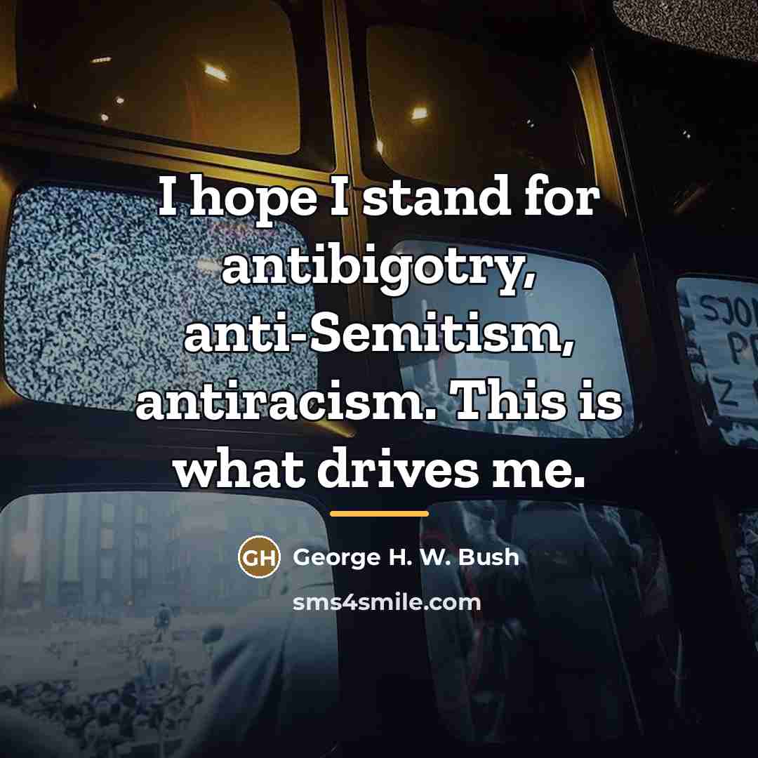 “I hope I stand for antibigotry, anti-Semitism, antiracism. This is…” quote by George H. W. Bush