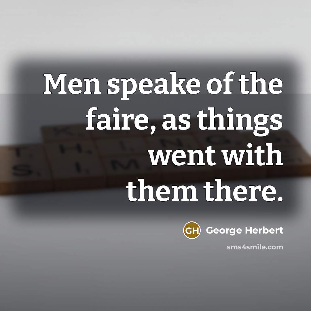 “Men speake of the faire, as things went with them…” quote by George Herbert