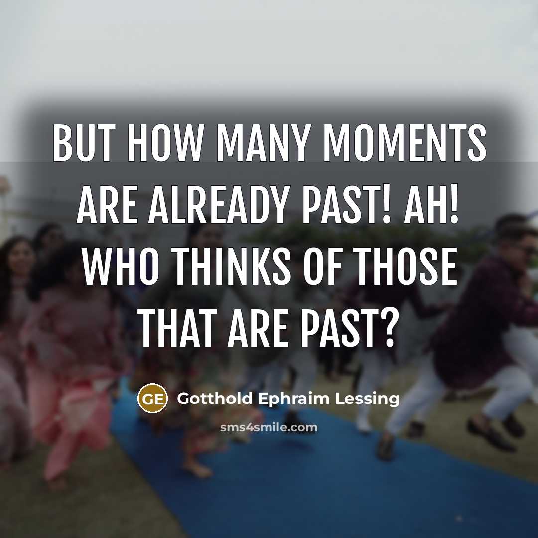 “But how many moments are already past! Ah! who thinks…” quote by Gotthold Ephraim Lessing