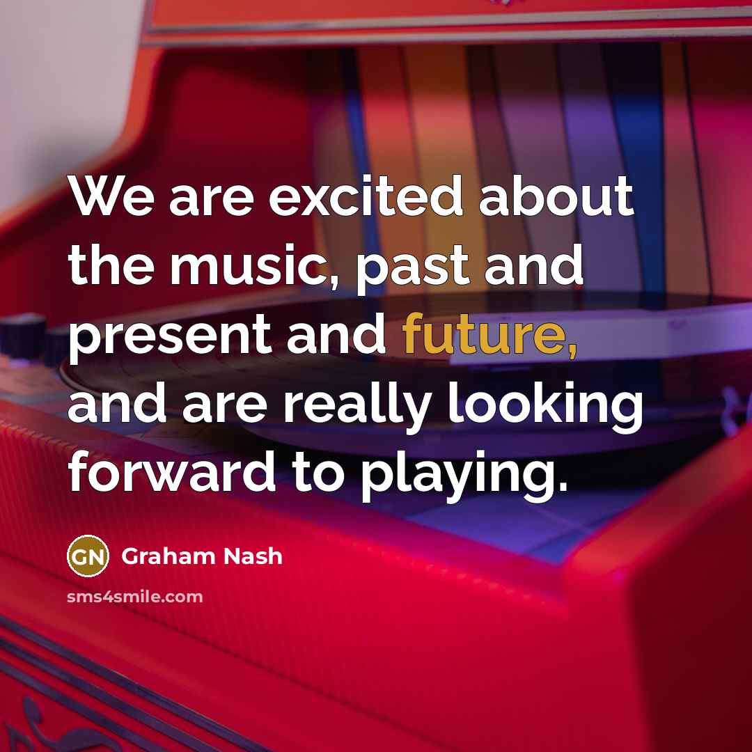 “We are excited about the music, past and present and…” quote by Graham Nash