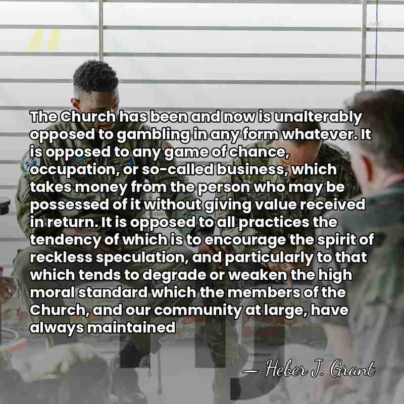 The Church has been and now is unalterably opposed to gambling in&hellip; - Heber J. Grant