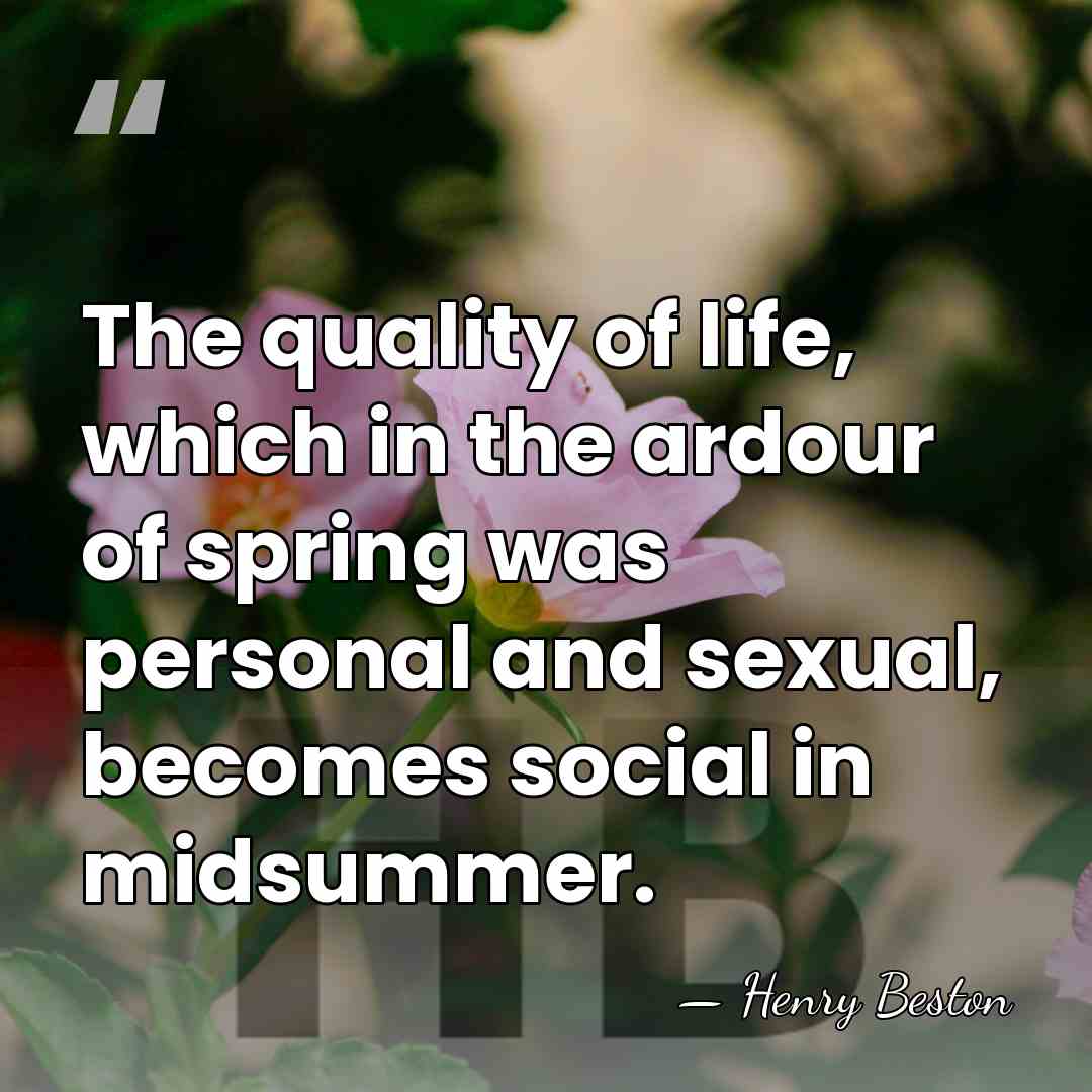 The quality of life, which in the ardour of spring was personal&hellip; - Henry Beston