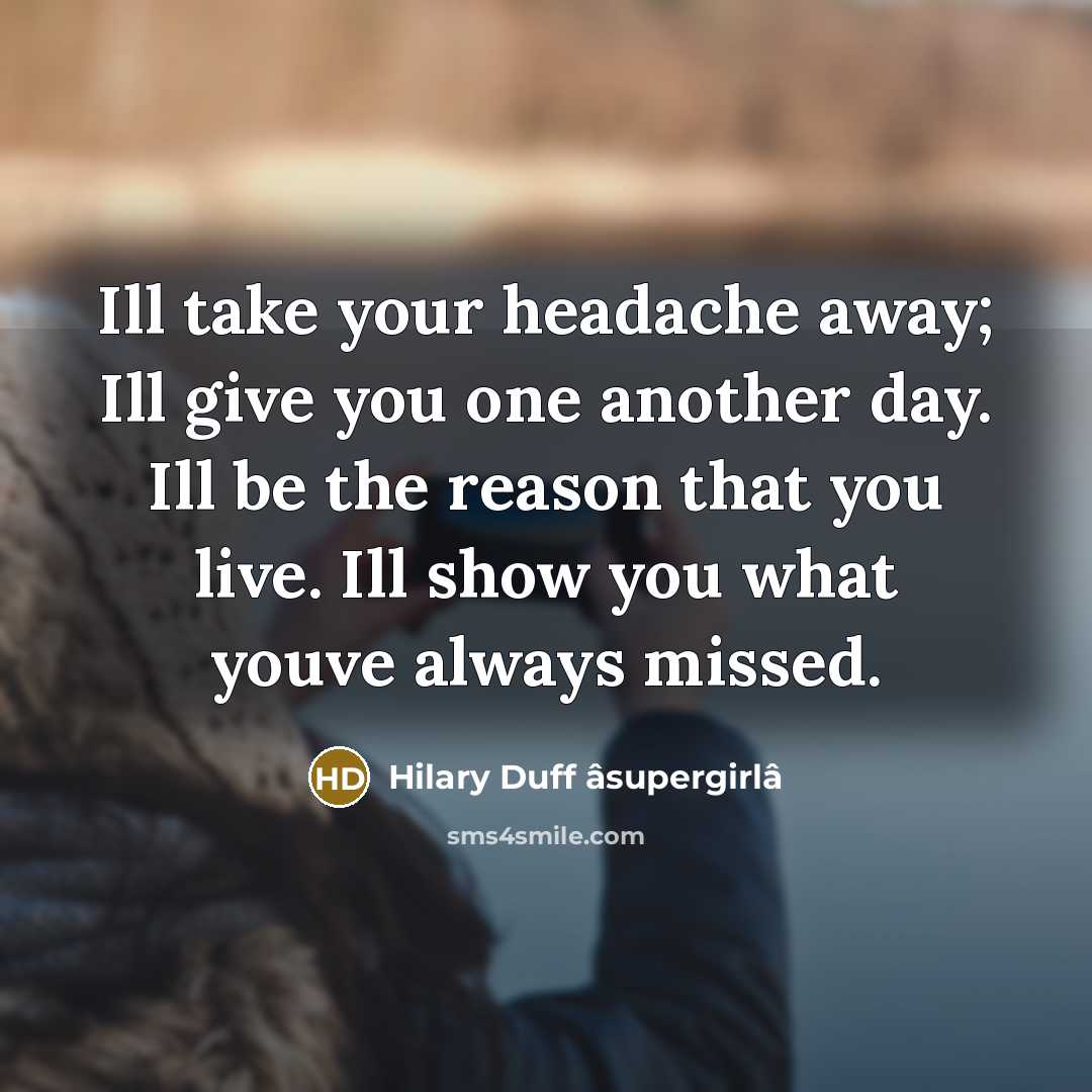 “Ill take your headache away; Ill give you one another day. Ill be the reason that you live. Ill show you what youve always missed.” quote by Hilary Duff âsupergirlâ